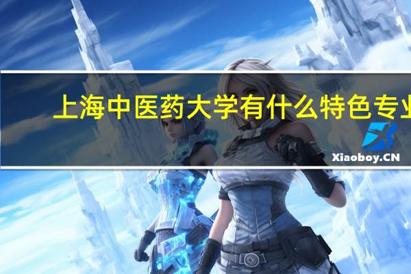 上海中医药大学有什么特色专业，专业排名如何