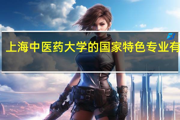 上海中医药大学的国家特色专业有哪些