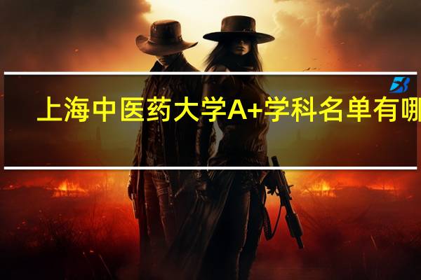 上海中医药大学A+学科名单有哪些