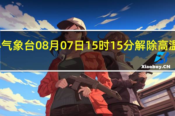 上海中心气象台08月07日15时15分解除高温黄色预警信号:据最新气象资料分析目前本市气温有所回落本市今天的高温黄色预警信号解除