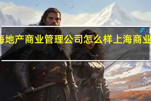 上海中海地产商业管理公司怎么样 上海商业空间设计公司