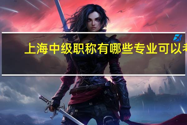 上海中级职称有哪些专业可以考