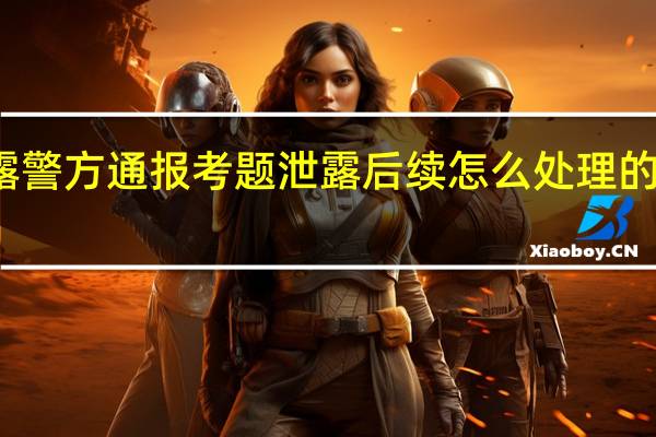 上海中考试题泄露警方通报 考题泄露后续怎么处理的具体情况详细内容介绍