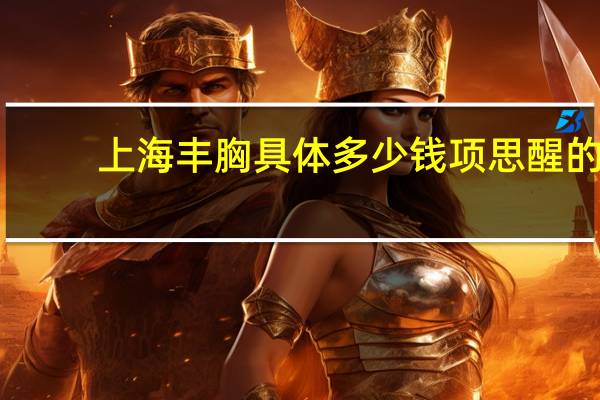 上海丰胸具体多少钱 项思醒的整容做下来要多少钱