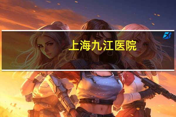 上海九江医院(上海九江医院是三甲医院吗)