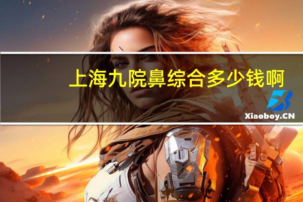 上海九院鼻综合多少钱啊，怎么挂号上海九院鼻修复专家医生