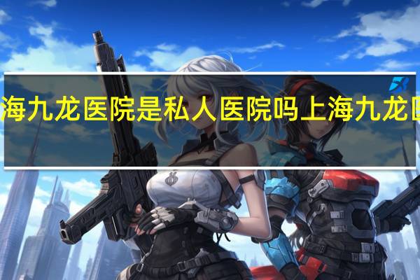 上海九龙医院是私人医院吗 上海九龙医院好吗