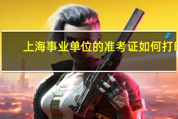 上海事业单位的准考证如何打印