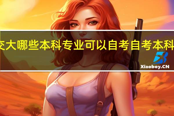 上海交大哪些本科专业可以自考 自考本科有哪些专业