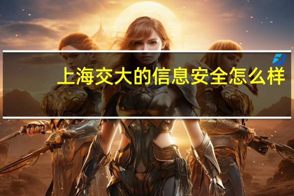 上海交大的信息安全怎么样，比如说和武汉大学，西安电子科技大学等比较