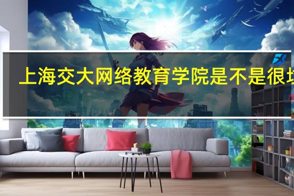 上海交大网络教育学院是不是很垃圾