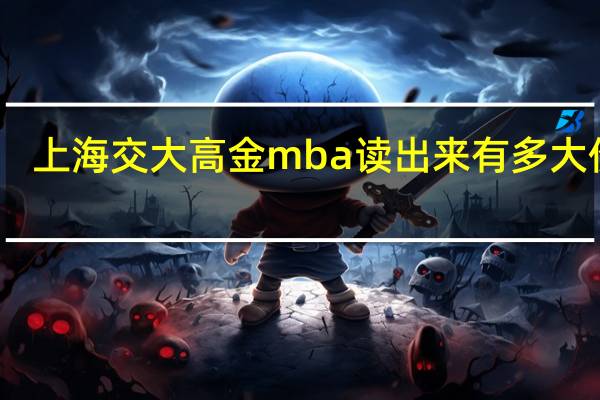 上海交大高金mba读出来有多大价值