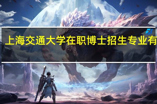 上海交通大学在职博士招生专业有哪些