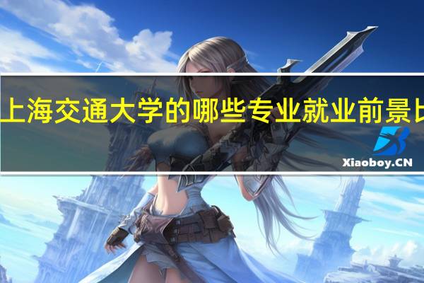 上海交通大学的哪些专业就业前景比较好
