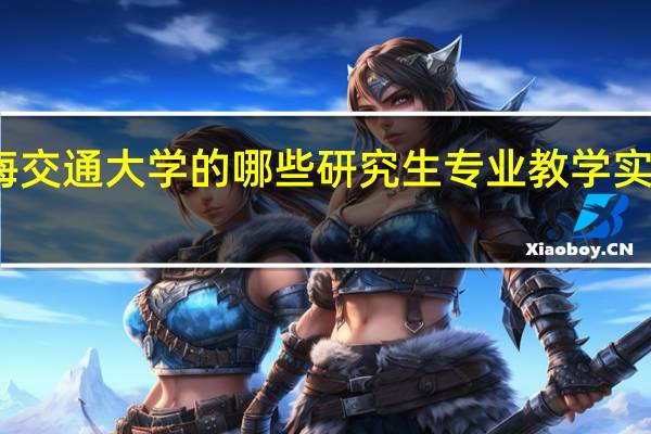 上海交通大学的哪些研究生专业教学实力比较强
