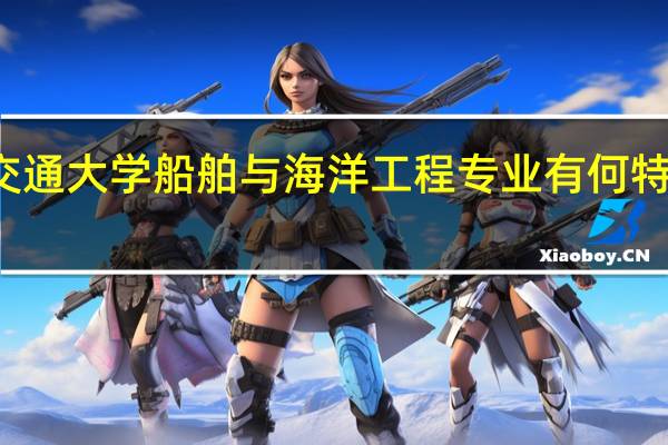 上海交通大学船舶与海洋工程专业有何特色实践项目