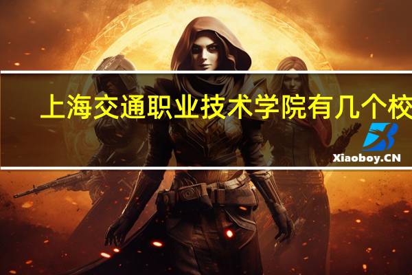 上海交通职业技术学院有几个校区,哪个校区最好及各校区介绍