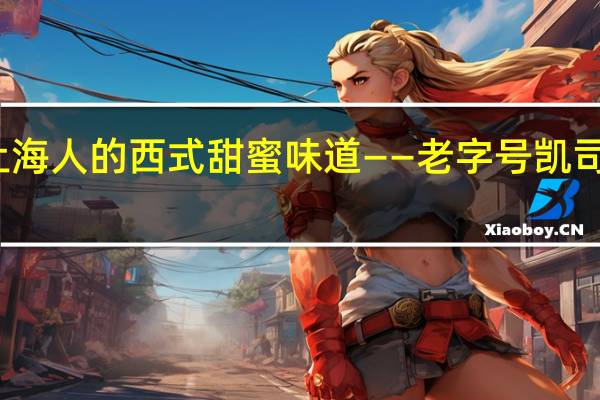 上海人的西式甜蜜味道——老字号凯司令西点