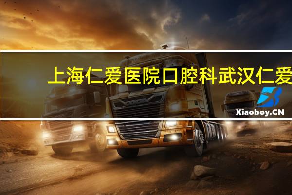 上海仁爱医院口腔科 武汉仁爱口腔医院是正规的吗