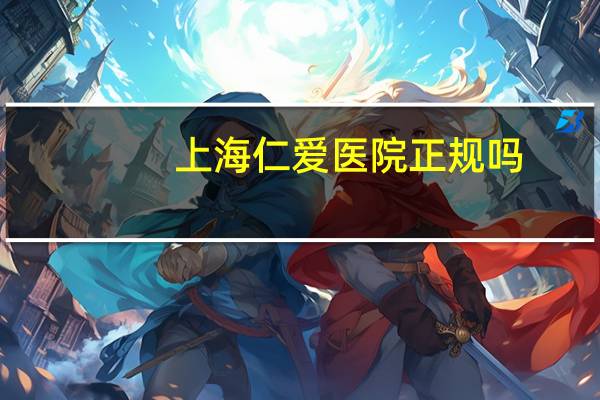 上海仁爱医院正规吗(西安仁爱医院正规吗)