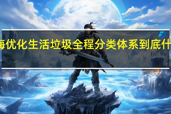 上海优化生活垃圾全程分类体系 到底什么情况嘞
