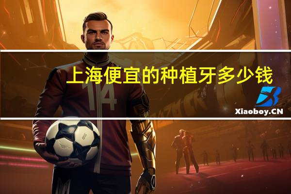 上海便宜的种植牙多少钱(上海种植牙西泰克最新价)