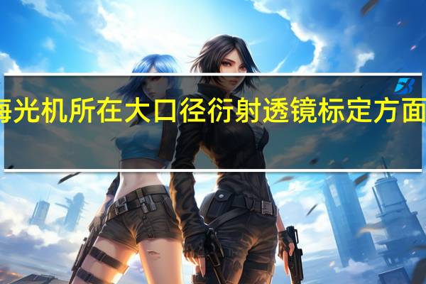上海光机所在大口径衍射透镜标定方面取得进展