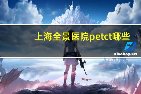上海全景医院 petct哪些医院有