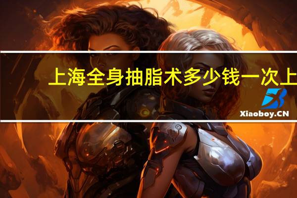 上海全身抽脂术多少钱一次 上海华山医院男士胸部抽脂手术可以用医保吗