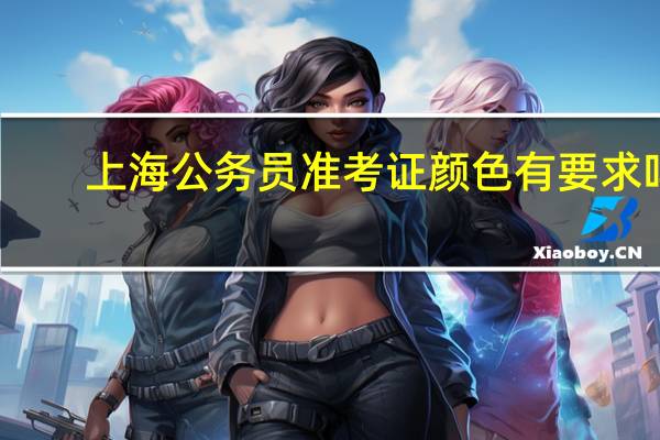 上海公务员准考证颜色有要求吗