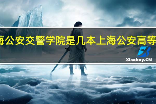 上海公安交警学院是几本 上海公安高等专科学校
