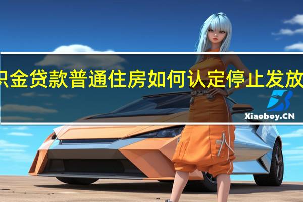 上海公积金贷款普通住房如何认定停止发放贷款情况哪些