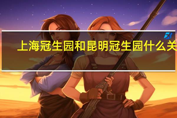 上海冠生园和昆明冠生园什么关系