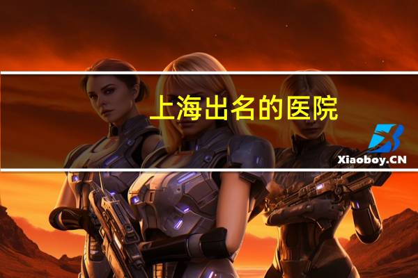 上海出名的医院(上海口碑最坏的十大医院)