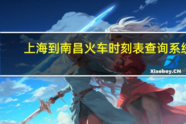 上海到南昌火车时刻表查询系统（上海到南昌火车时刻表）