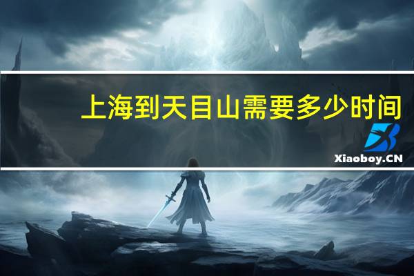上海到天目山需要多少时间
