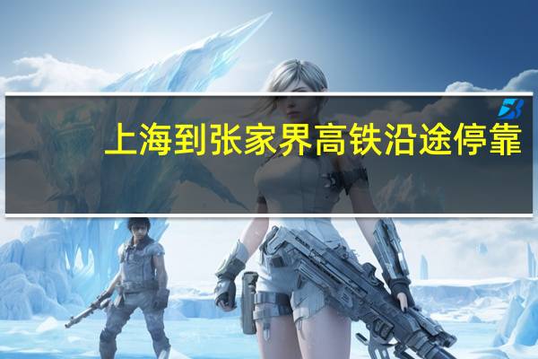 上海到张家界高铁沿途停靠（上海到张家界高铁）