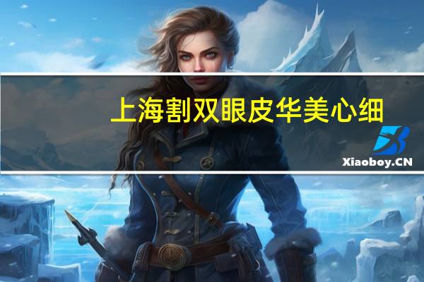 上海割双眼皮华美心细，上海割双眼皮哪里医院好