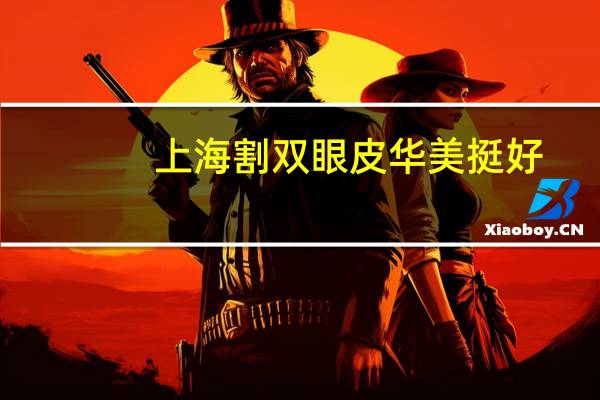 上海割双眼皮华美挺好(上海哪个医院做双眼皮好)
