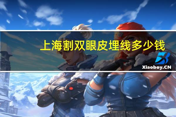 上海割双眼皮埋线多少钱，上海哪里做埋线双眼皮最好