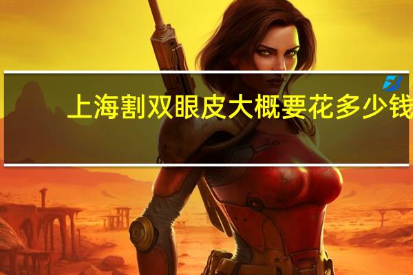 上海割双眼皮大概要花多少钱，割双眼皮要8800，贵不贵