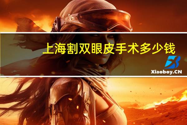 上海割双眼皮手术多少钱，上海哪里割双眼皮比较好