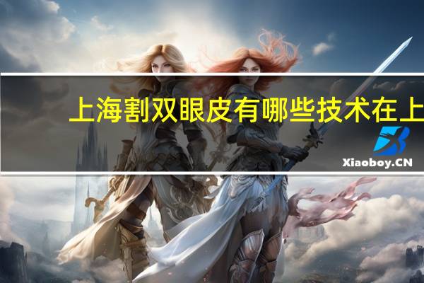 上海割双眼皮有哪些技术 在上海割双眼皮效果最好的是哪个医院
