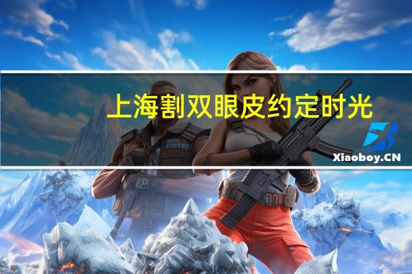 上海割双眼皮约定时光(勇敢的约定是哪首歌)