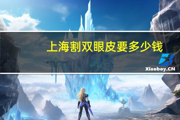 上海割双眼皮要多少钱？上海九院开双眼皮，费用要多少