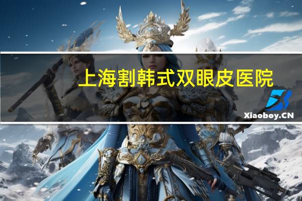 上海割韩式双眼皮医院(上海十大眼科排名就那些)