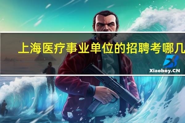 上海医疗事业单位的招聘考哪几科