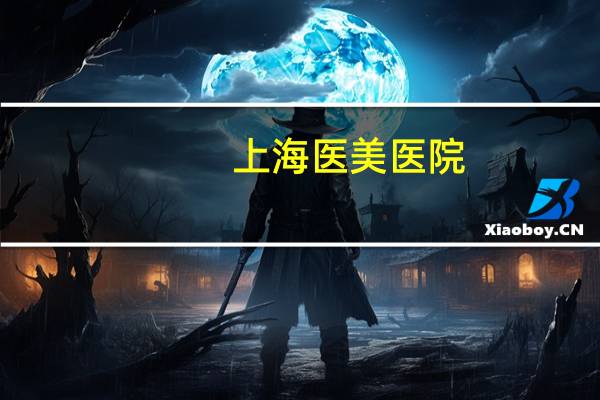 上海医美医院(上海妇产科医院排名前十名)