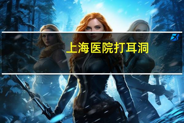 上海医院打耳洞,上海哪里有比较好的打耳洞的地方