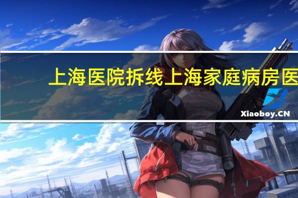 上海医院拆线 上海家庭病房医保政策